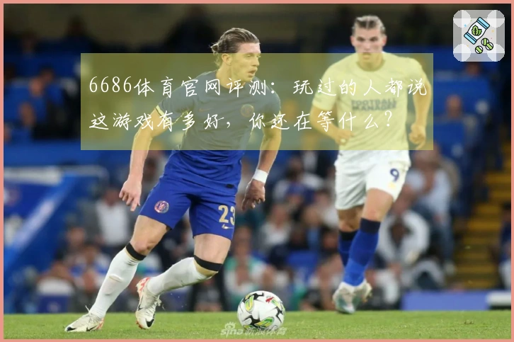 6686体育官网评测：玩过的人都说这游戏有多好，你还在等什么？