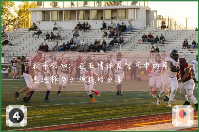 新手必知：在亚博体育官网中的角色选择与升级技巧分享