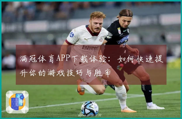 满冠体育APP下载体验：如何快速提升你的游戏技巧与胜率