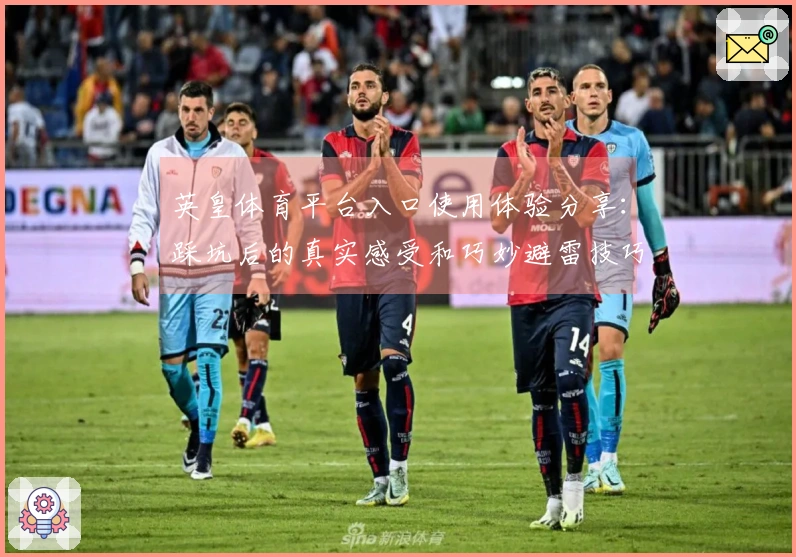 英皇体育平台入口使用体验分享：踩坑后的真实感受和巧妙避雷技巧